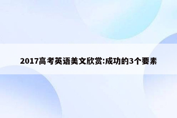 2017高考英语美文欣赏:成功的3个要素