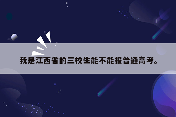 我是江西省的三校生能不能报普通高考。