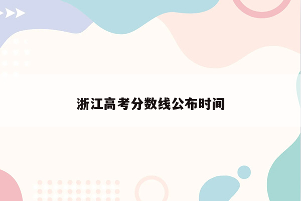 浙江高考分数线公布时间
