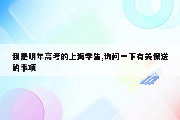 我是明年高考的上海学生,询问一下有关保送的事项