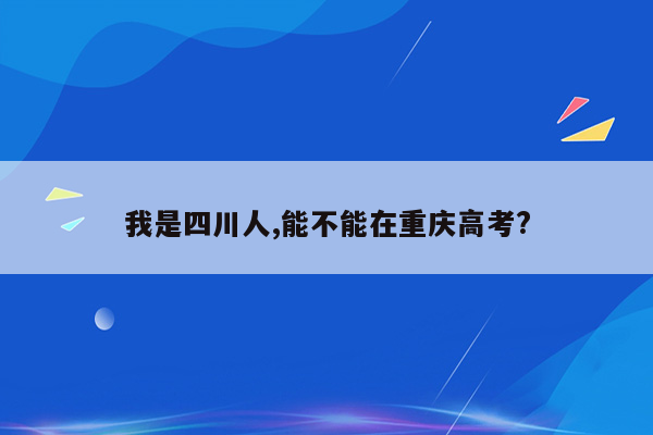 我是四川人,能不能在重庆高考?