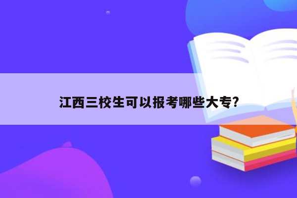 江西三校生可以报考哪些大专?