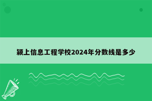 颍上信息工程学校2024年分数线是多少