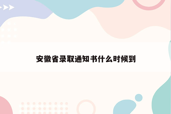 安徽省录取通知书什么时候到