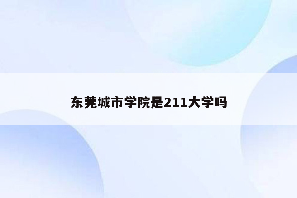 东莞城市学院是211大学吗