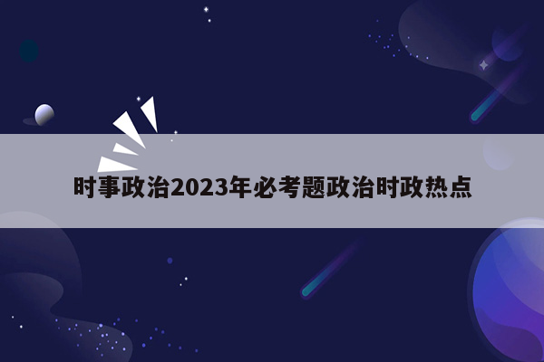 时事政治2023年必考题政治时政热点