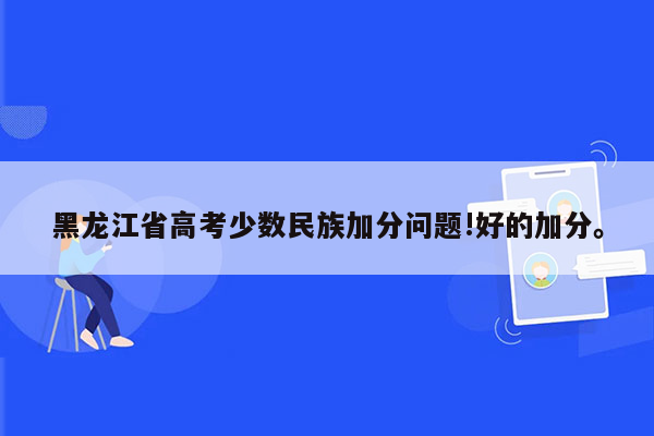 黑龙江省高考少数民族加分问题!好的加分。