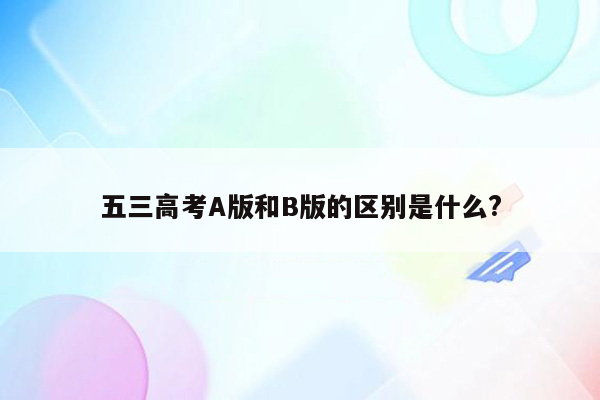 五三高考A版和B版的区别是什么?