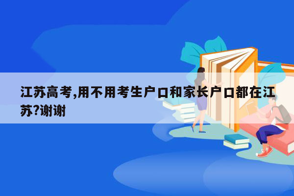 江苏高考,用不用考生户口和家长户口都在江苏?谢谢