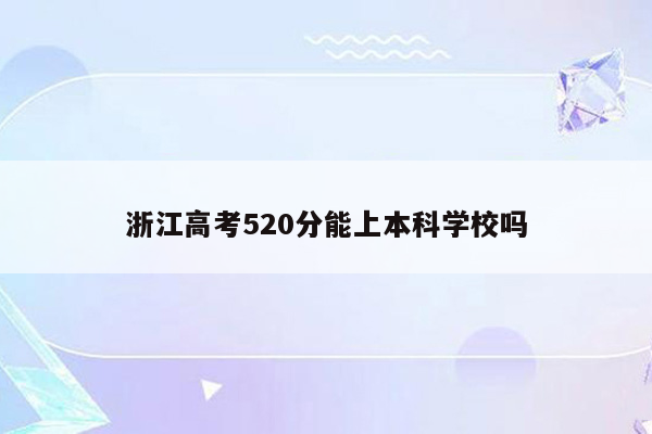 浙江高考520分能上本科学校吗