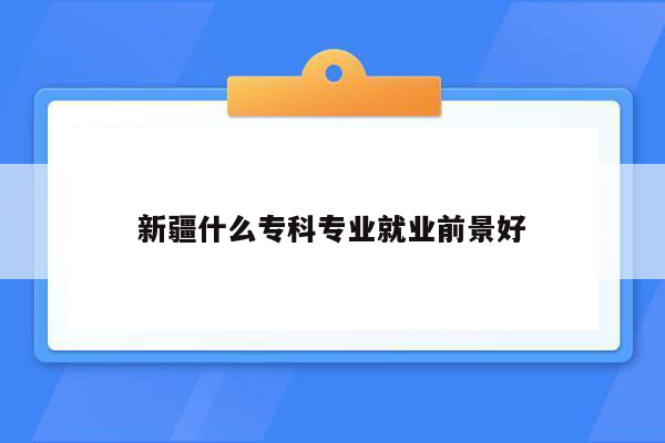 新疆什么专科专业就业前景好
