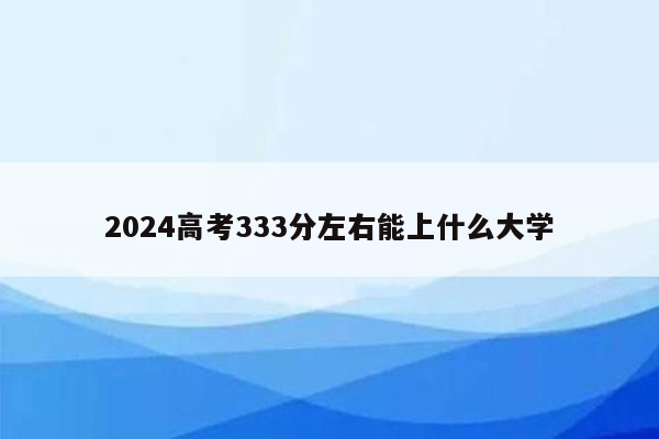 2024高考333分左右能上什么大学
