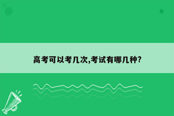 高考可以考几次,考试有哪几种?