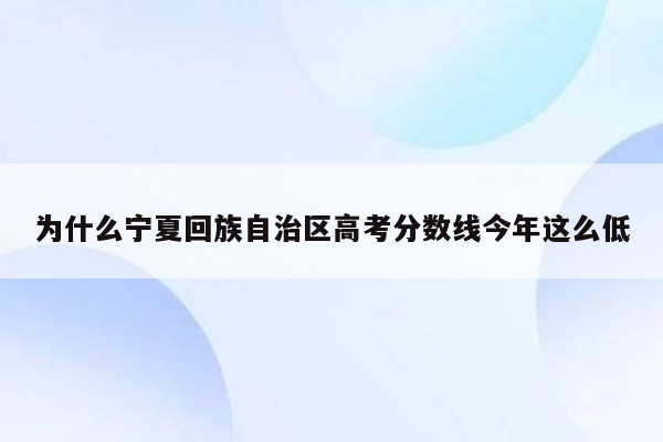 为什么宁夏回族自治区高考分数线今年这么低