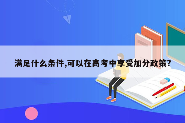 满足什么条件,可以在高考中享受加分政策?