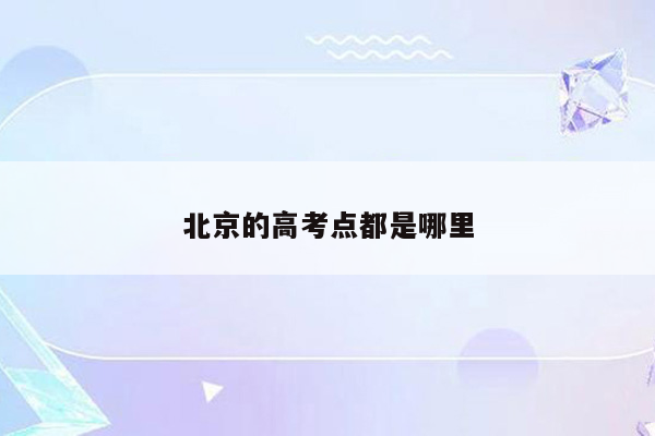 北京的高考点都是哪里