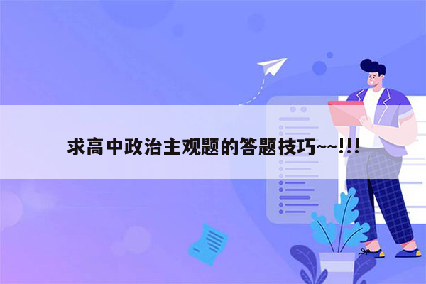 求高中政治主观题的答题技巧~~!!!