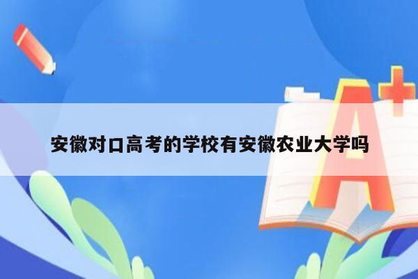 安徽对口高考的学校有安徽农业大学吗