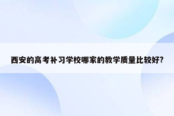 西安的高考补习学校哪家的教学质量比较好?