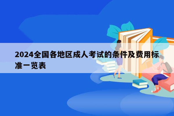 2024全国各地区成人考试的条件及费用标准一览表