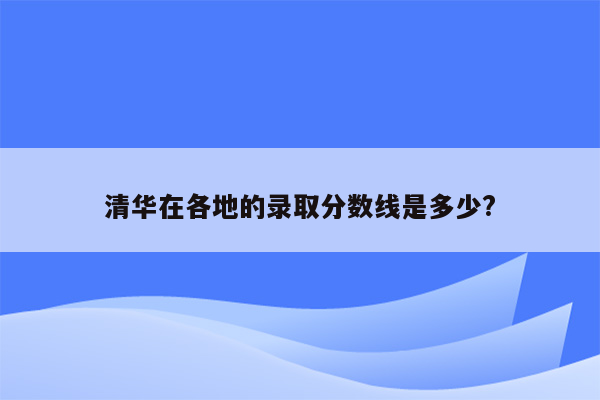 清华在各地的录取分数线是多少?