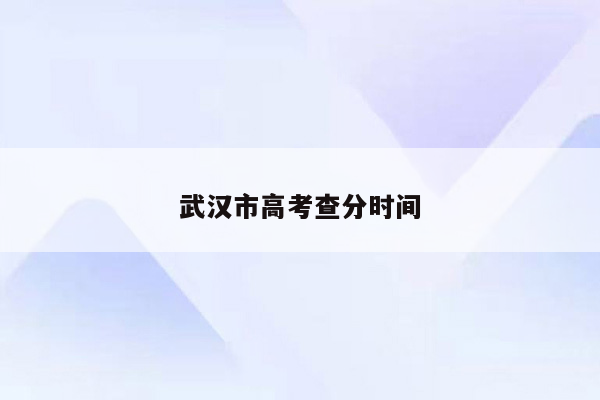 武汉市高考查分时间
