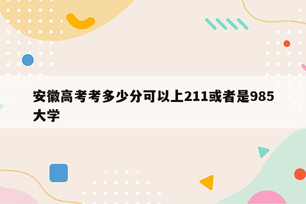 安徽高考考多少分可以上211或者是985大学