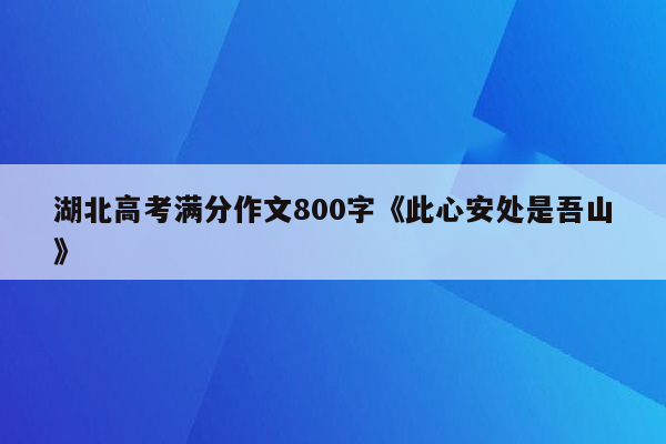 湖北高考满分作文800字《此心安处是吾山》