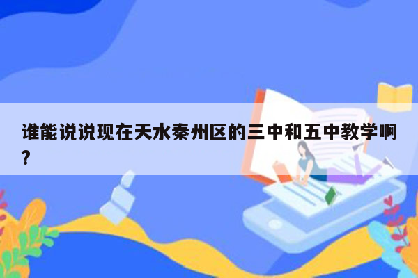 谁能说说现在天水秦州区的三中和五中教学啊?