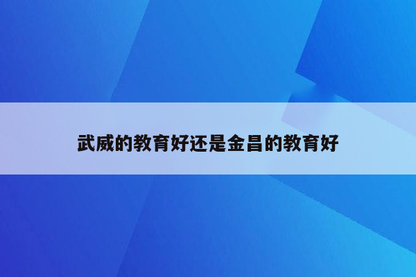 武威的教育好还是金昌的教育好