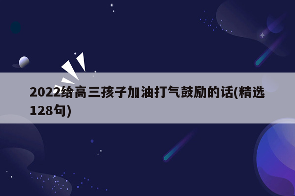 2022给高三孩子加油打气鼓励的话(精选128句)