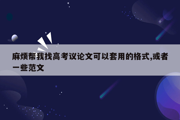 麻烦帮我找高考议论文可以套用的格式,或者一些范文