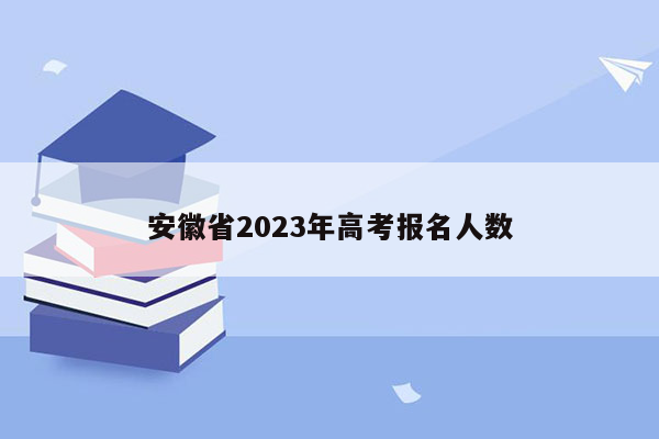 安徽省2023年高考报名人数