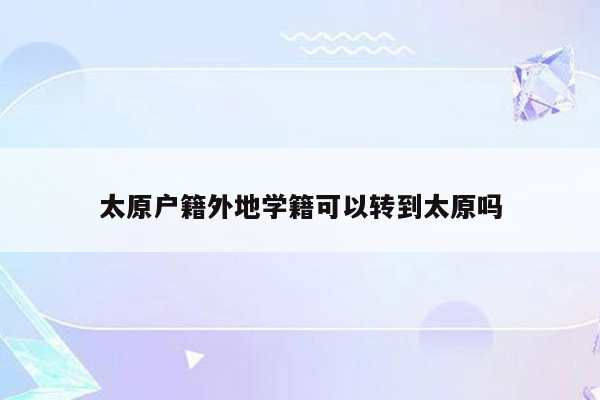 太原户籍外地学籍可以转到太原吗