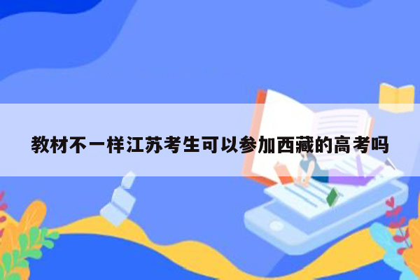 教材不一样江苏考生可以参加西藏的高考吗