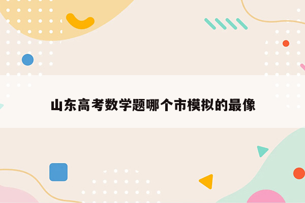 山东高考数学题哪个市模拟的最像