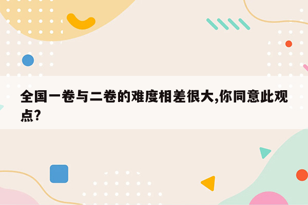 全国一卷与二卷的难度相差很大,你同意此观点?