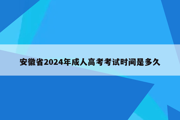 安徽省2024年成人高考考试时间是多久