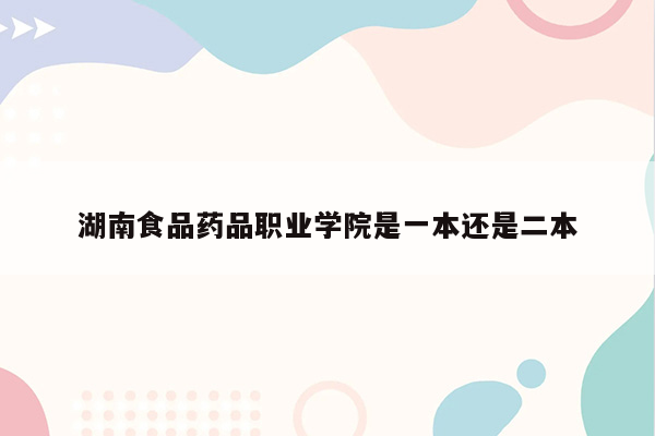 湖南食品药品职业学院是一本还是二本