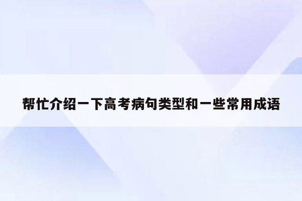 帮忙介绍一下高考病句类型和一些常用成语