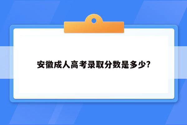 安徽成人高考录取分数是多少?