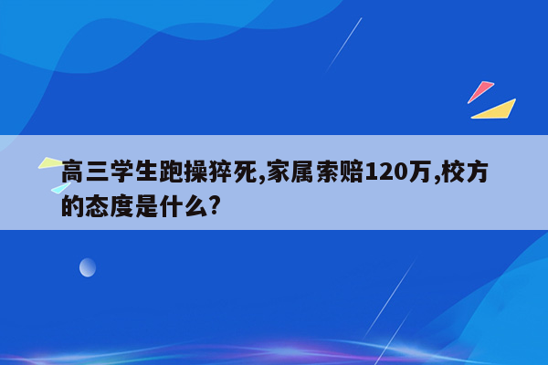 高三学生跑操猝死,家属索赔120万,校方的态度是什么?