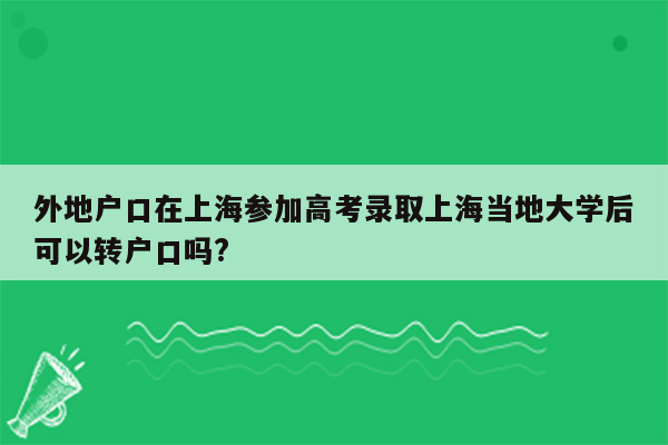 外地户口在上海参加高考录取上海当地大学后可以转户口吗?