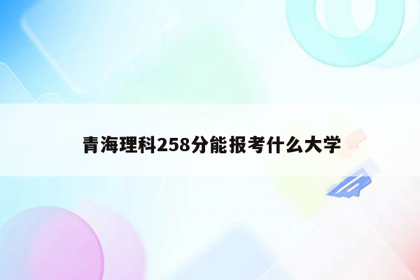 青海理科258分能报考什么大学