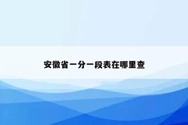 安徽省一分一段表在哪里查