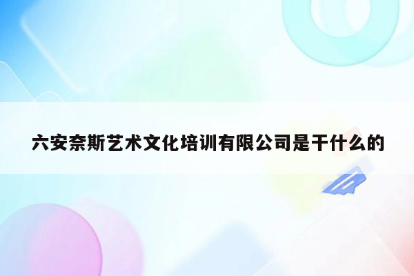 六安奈斯艺术文化培训有限公司是干什么的
