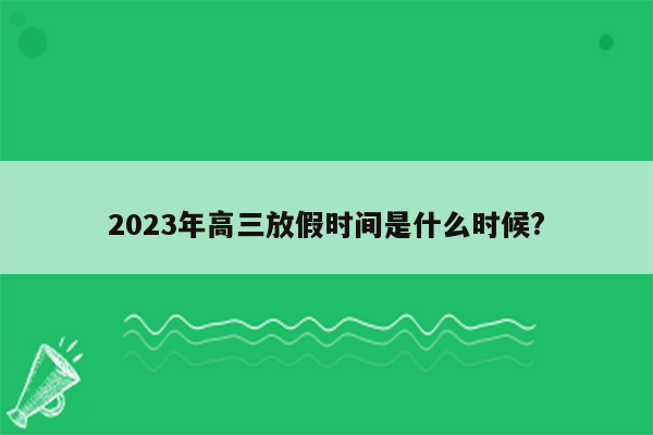 2023年高三放假时间是什么时候?