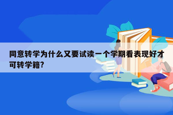 同意转学为什么又要试读一个学期看表现好才可转学籍?