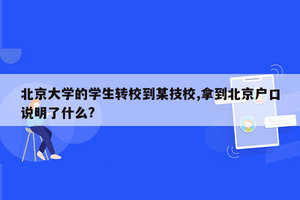 北京大学的学生转校到某技校,拿到北京户口说明了什么?