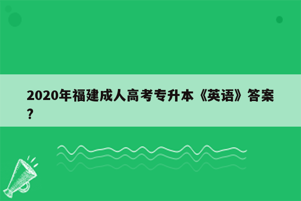 2020年福建成人高考专升本《英语》答案?